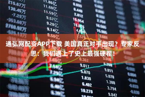 通弘网配资APP下载 美国真正对手出现？专家反思：我们遇上了史上最强硬茬！