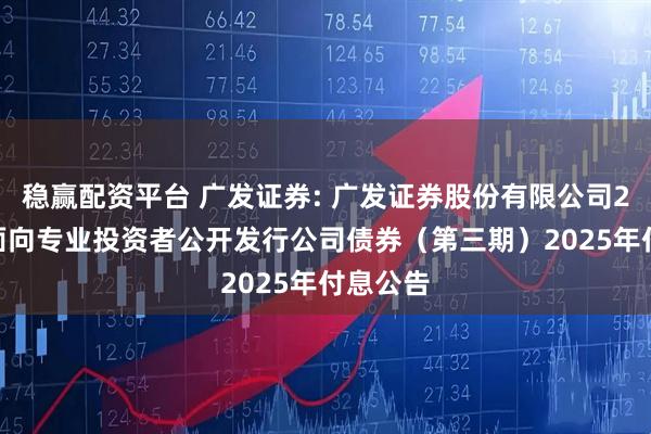 稳赢配资平台 广发证券: 广发证券股份有限公司2023年面向专业投资者公开发行公司债券（第三期）2025年付息公告