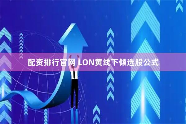 配资排行官网 LON黄线下倾选股公式