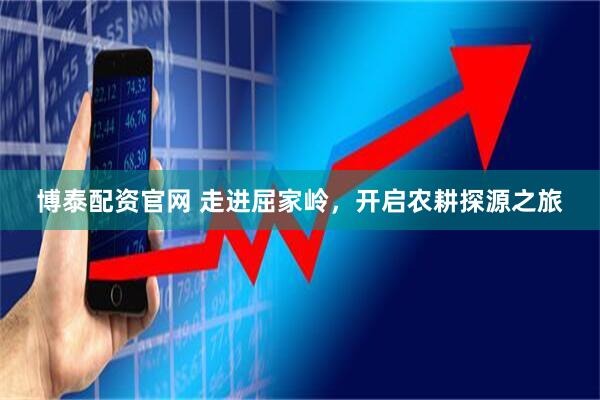 博泰配资官网 走进屈家岭,开启农耕探源之旅