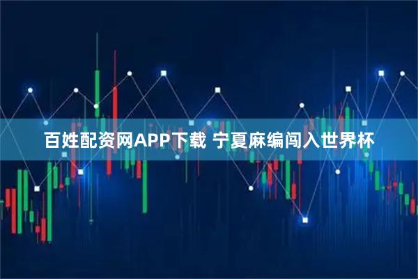 百姓配资网APP下载 宁夏麻编闯入世界杯