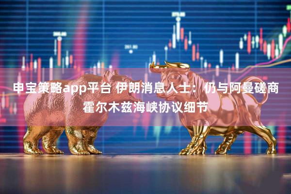 申宝策略app平台 伊朗消息人士：仍与阿曼磋商霍尔木兹海峡协议细节
