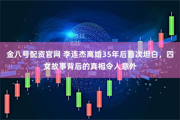 金八号配资官网 李连杰离婚35年后首次坦白，四女故事背后的真相令人意外